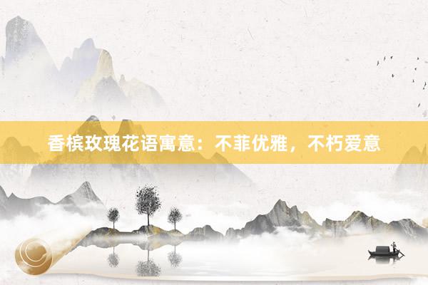 香槟玫瑰花语寓意：不菲优雅，不朽爱意