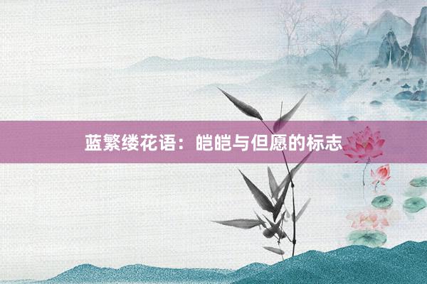 蓝繁缕花语：皑皑与但愿的标志